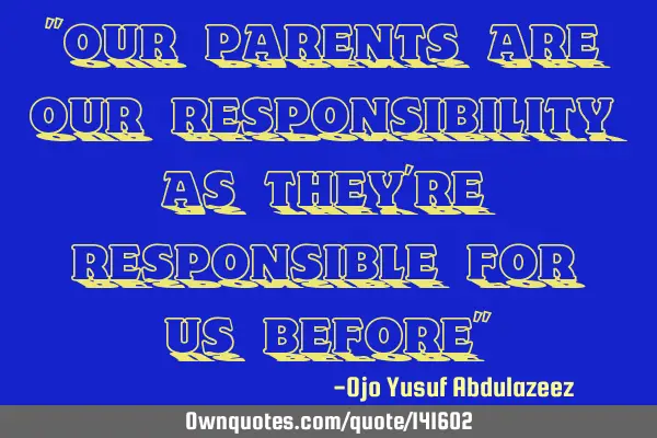 "Our parents are our responsibility as they