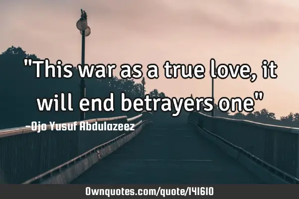 "This war as a true love, it will end betrayers one"