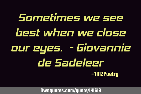 Sometimes we see best when we close our eyes. - Giovannie de S