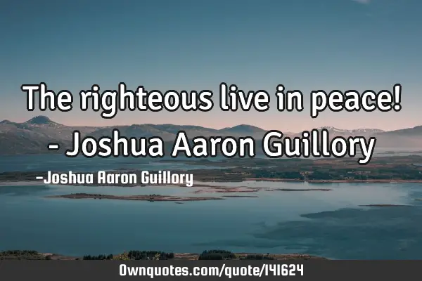 The righteous live in peace! - Joshua Aaron G