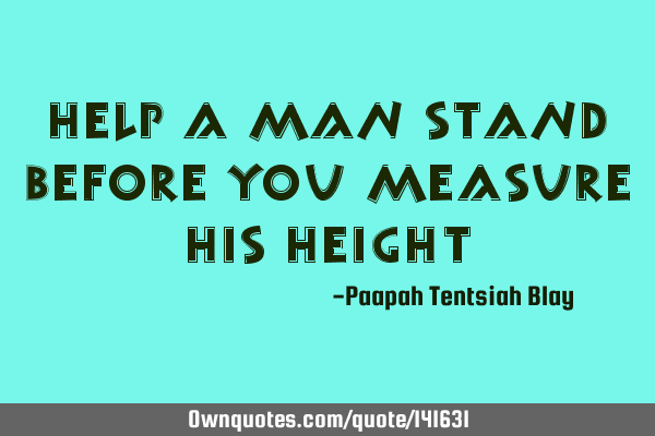 Help a man stand before you measure his