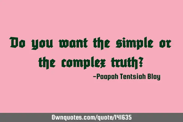 Do you want the simple or the complex truth?