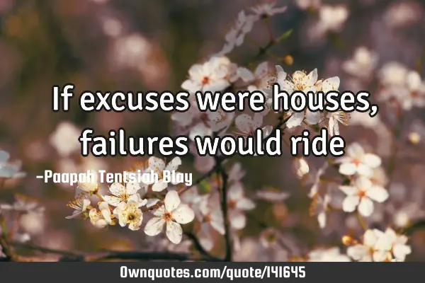 If excuses were houses, failures would