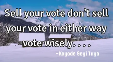 Sell your vote don't sell your vote in either way vote wisely....