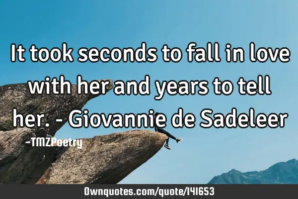 It took seconds to fall in love with her and years to tell her. - Giovannie de S