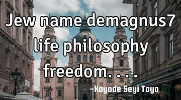 Jew name demagnus7 life philosophy freedom....