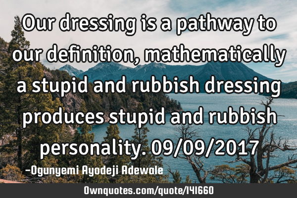 Our dressing is a pathway to our definition, mathematically a stupid and rubbish dressing produces