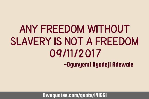 Any freedom without slavery is not a freedom 09/11/2017