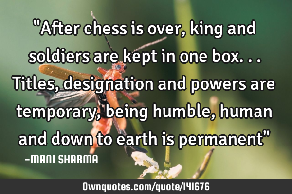 "After chess is over, king and soldiers are kept in one box...titles,designation and powers are