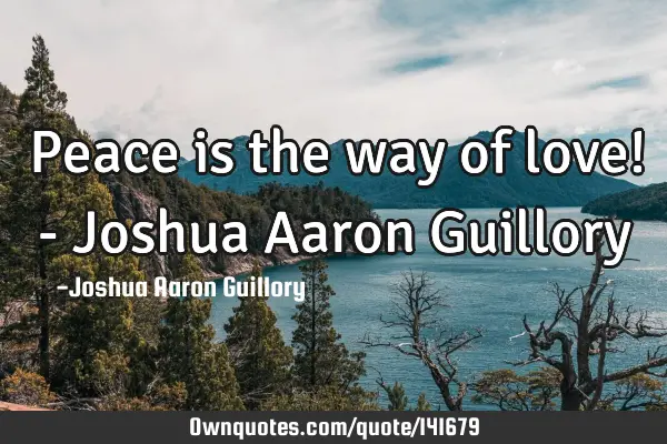 Peace is the way of love! - Joshua Aaron G