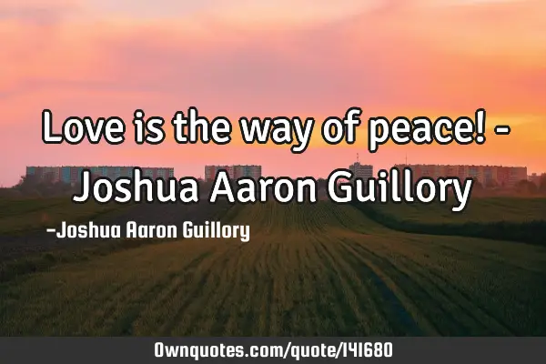 Love is the way of peace! - Joshua Aaron G