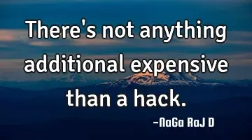 There's not anything additional expensive than a hack.
