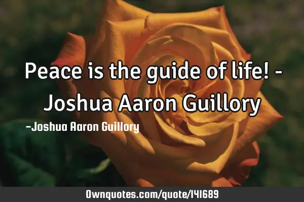 Peace is the guide of life! - Joshua Aaron G