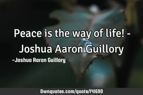 Peace is the way of life! - Joshua Aaron G