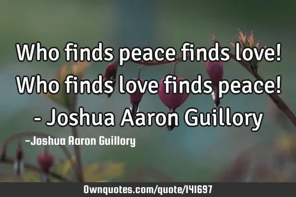 Who finds peace finds love! Who finds love finds peace! - Joshua Aaron G