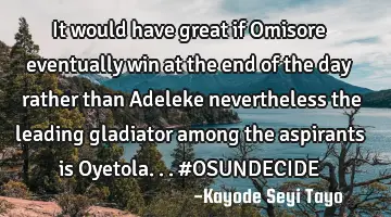It would have great if Omisore eventually win at the end of the day rather than Adeleke