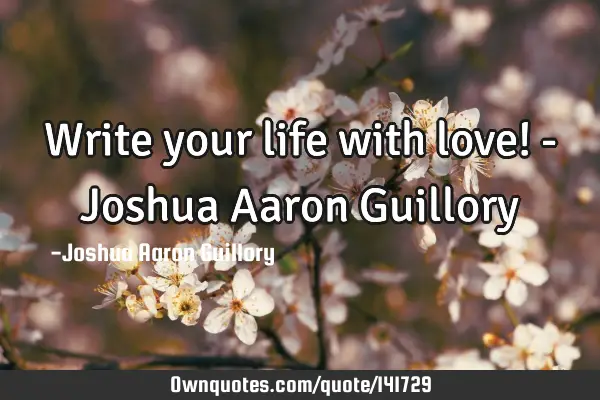 Write your life with love! - Joshua Aaron G