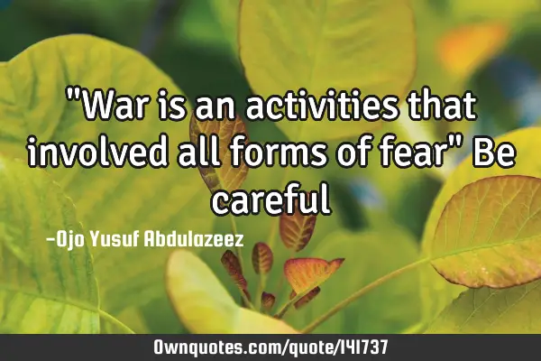 "War is an activities that involved all forms of fear" Be