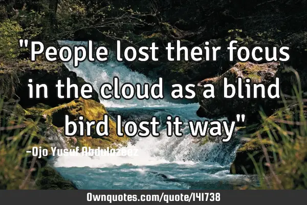 "People lost their focus in the cloud as a blind bird lost it way"