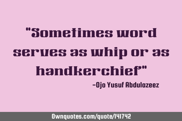 "Sometimes word serves as whip or as handkerchief"