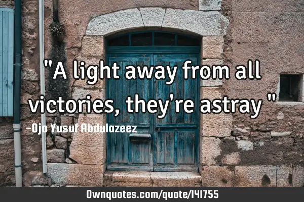 "A light away from all victories, they