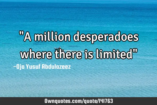"A million desperadoes where there is limited"