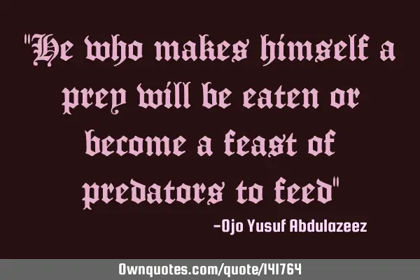 "He who makes himself a prey will be eaten or become a feast of predators to feed"