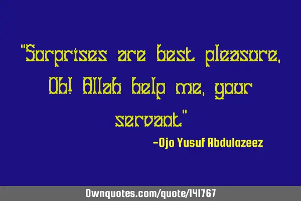 "Surprises are best pleasure, Oh! Allah help me, your servant"