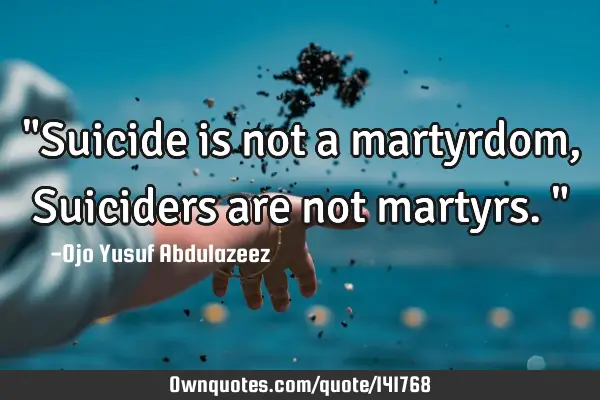"Suicide is not a martyrdom, Suiciders are not martyrs."