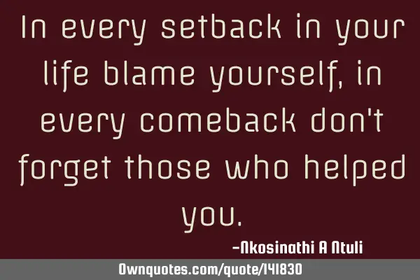 In every setback in your life blame yourself, in every comeback don