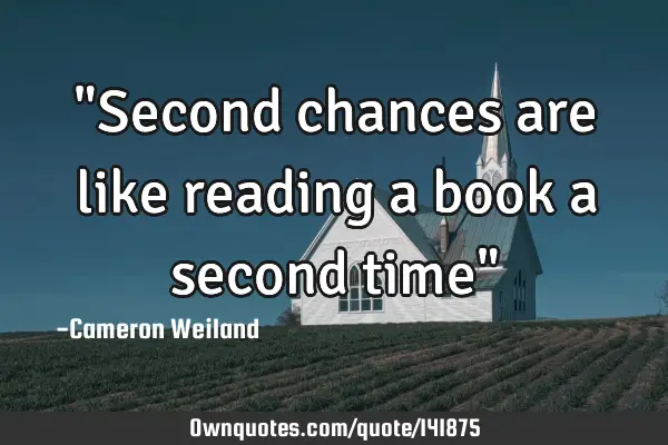 "Second chances are like reading a book a second time"
