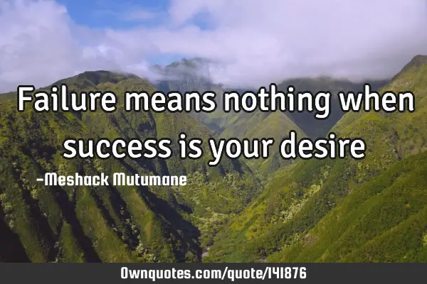Failure means nothing when success is your