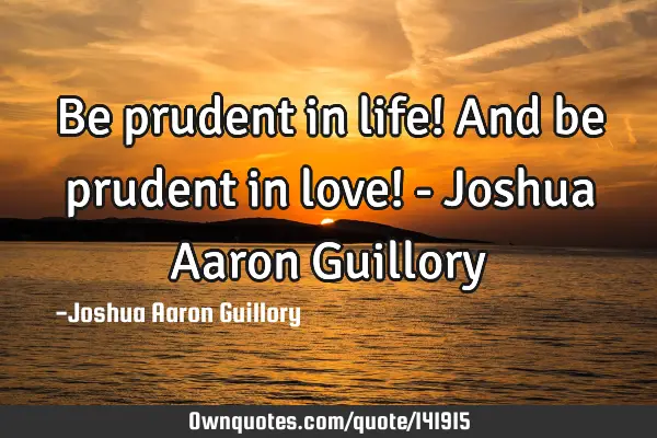 Be prudent in life! And be prudent in love! - Joshua Aaron G