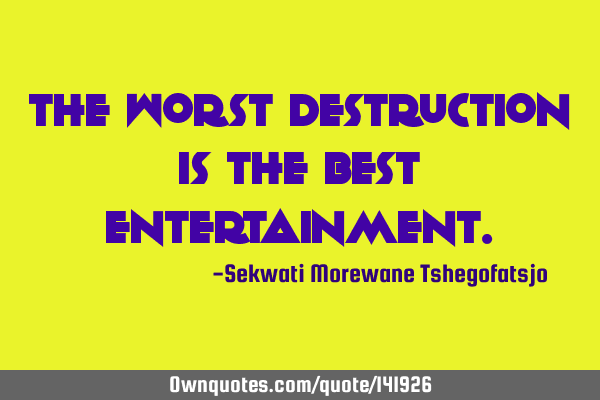 The worst destruction is the best