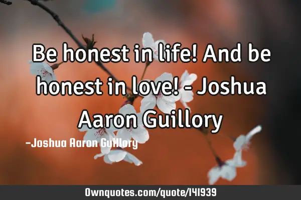 Be honest in life! And be honest in love! - Joshua Aaron G