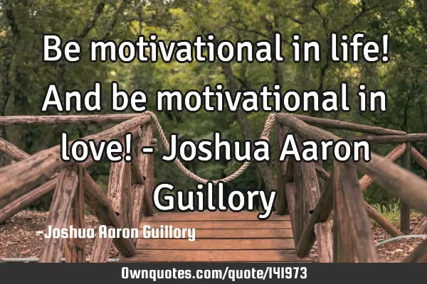 Be motivational in life! And be motivational in love! - Joshua Aaron G