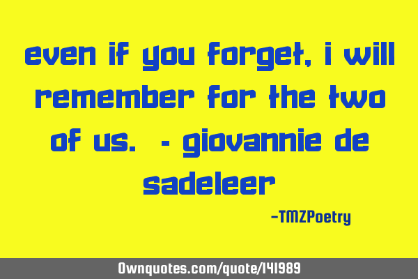 Even if you forget, I will remember for the two of us. - Giovannie de S