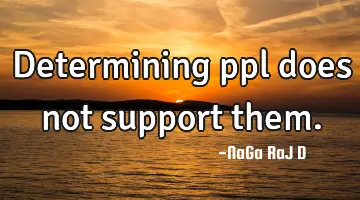 Determining ppl does not support them.