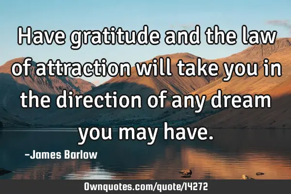 Have gratitude and the law of attraction will take you in the direction of any dream you may