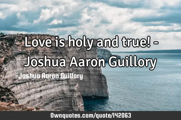 Love is holy and true! - Joshua Aaron G