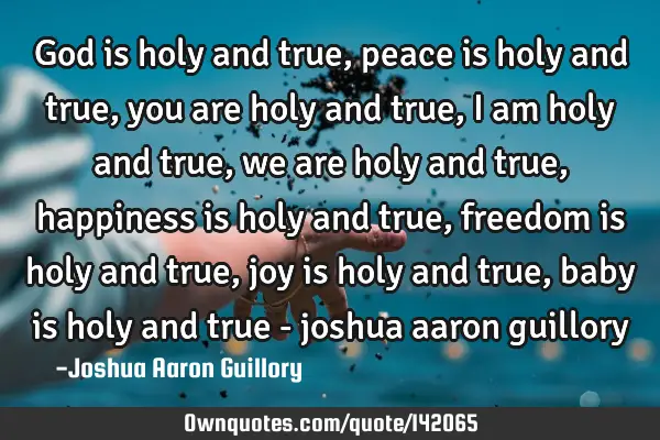 God is holy and true, peace is holy and true, you are holy and true, i am holy and true, we are
