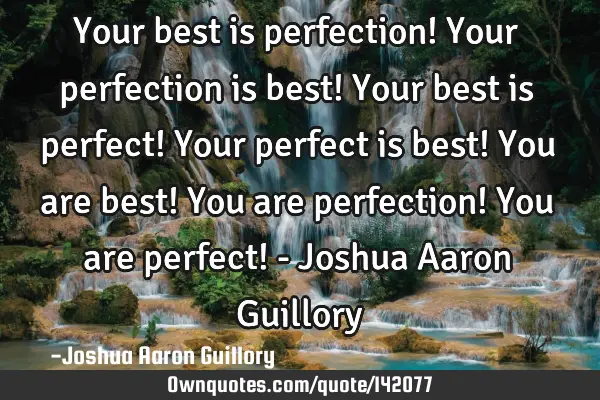 Your best is perfection! Your perfection is best! Your best is perfect! Your perfect is best! You