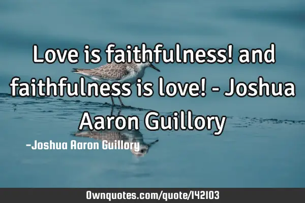 Love is faithfulness! and faithfulness is love! - Joshua Aaron G
