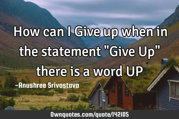 How can I Give up when in the statement "Give Up" there is a word UP