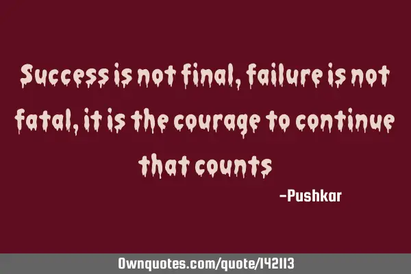 Success is not final, failure is not fatal, it is the courage to continue that