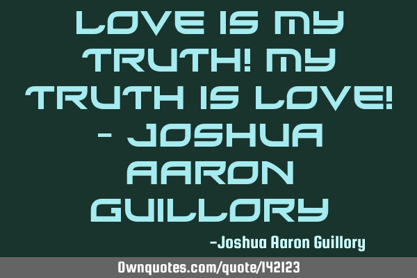 Love is my truth! My truth is love! - Joshua Aaron G