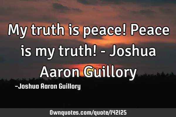 My truth is peace! Peace is my truth! - Joshua Aaron G