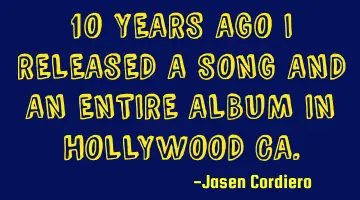 10 YEARS AGO I RELEASED A SONG AND AN ENTIRE ALBUM IN HOLLYWOOD CA.