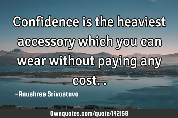 Confidence is the heaviest accessory which you can wear without paying any