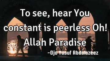 To see, hear You constant is peerless Oh! Allah Paradise